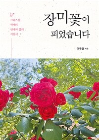 장미꽃이 피었습니다 - 크리스찬 학생(중·고·대학생)의 연애와 삶의 지침서 (커버이미지)