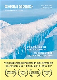 북극에서 얼어붙다 - 소멸하는 북극에서 얼음 시계를 되감을 330일간의 위대한 도전 (커버이미지)