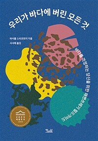 우리가 바다에 버린 모든 것 - 바다를 걱정하는 당신을 위한 해변쓰레기 필드가이드, 2023 세종도서 교양부문 추천도서 (커버이미지)