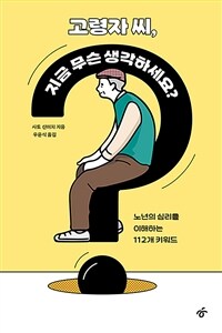 고령자 씨, 지금 무슨 생각하세요? - 노년의 심리를 이해하는 112개 키워드 (커버이미지)