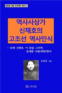 역사사상가 신채호의 고조선 역사인식 - 단재 신채호를 그리며, 그의 존재를 다물(회복)한다 - 윤명철 다물 프로젝트 총서 01 (커버이미지)