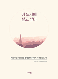 이 도시에 살고 싶다 - 예술과 문화를 입힌 찬연한 도시에서 미래를 꿈꾸다 (커버이미지)